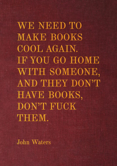 Postkarten Books – We need to make books cool again. If you go home with someone, and they don’t have books, don’t fuck them. – John Waters